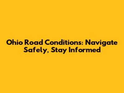 Ohio Road Conditions: Navigate Safely, Stay Informed