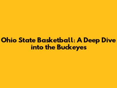Ohio State Basketball: A Deep Dive into the Buckeyes