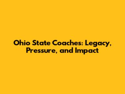 Ohio State Coaches: Legacy, Pressure, and Impact