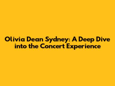 Olivia Dean Sydney: A Deep Dive into the Concert Experience
