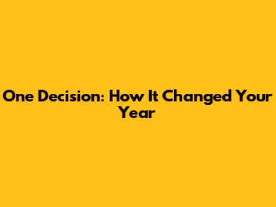 One Decision: How It Changed Your Year