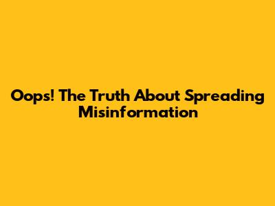 Oops! The Truth About Spreading Misinformation