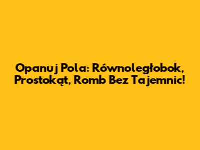Opanuj Pola: Równoległobok, Prostokąt, Romb Bez Tajemnic!