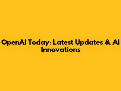 OpenAI Today: Latest Updates & AI Innovations