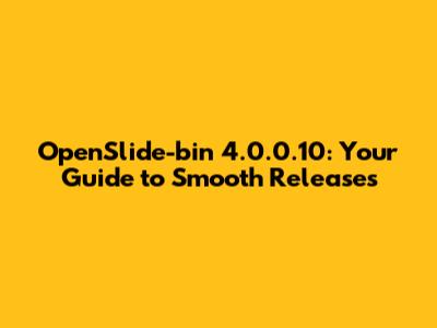 OpenSlide-bin 4.0.0.10: Your Guide to Smooth Releases