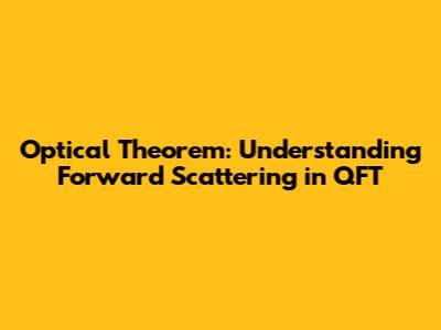 Optical Theorem: Understanding Forward Scattering in QFT