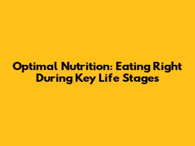 Optimal Nutrition: Eating Right During Key Life Stages