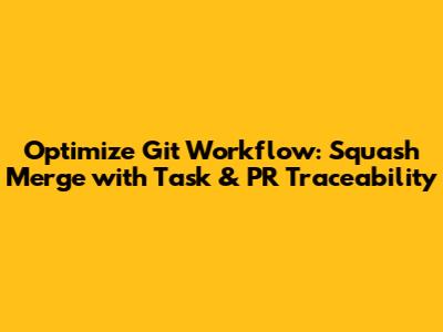 Optimize Git Workflow: Squash Merge with Task & PR Traceability