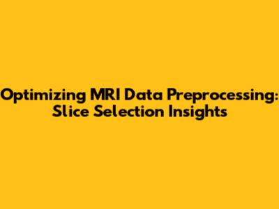 Optimizing MRI Data Preprocessing: Slice Selection Insights