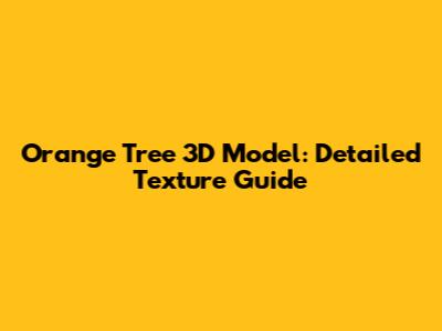 Orange Tree 3D Model: Detailed Texture Guide
