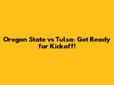 Oregon State vs Tulsa: Get Ready for Kickoff!
