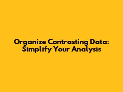 Organize Contrasting Data: Simplify Your Analysis