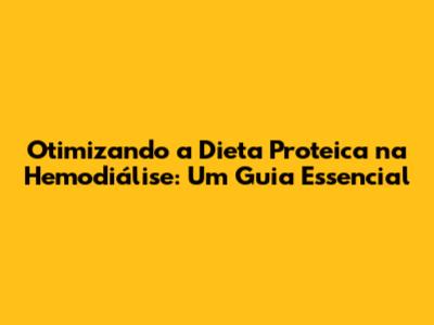 Otimizando a Dieta Proteica na Hemodiálise: Um Guia Essencial