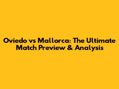 Oviedo vs Mallorca: The Ultimate Match Preview & Analysis