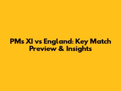 PM's XI vs England: Key Match Preview & Insights