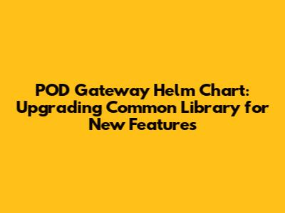 POD Gateway Helm Chart: Upgrading Common Library for New Features
