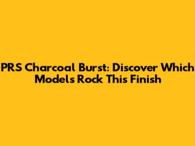 PRS Charcoal Burst: Discover Which Models Rock This Finish