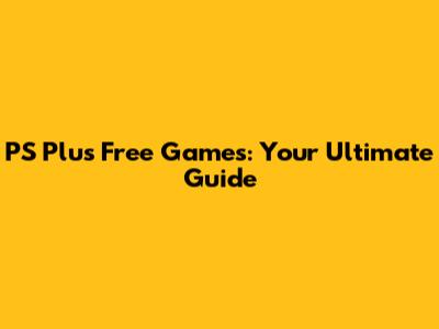 PS Plus Free Games: Your Ultimate Guide