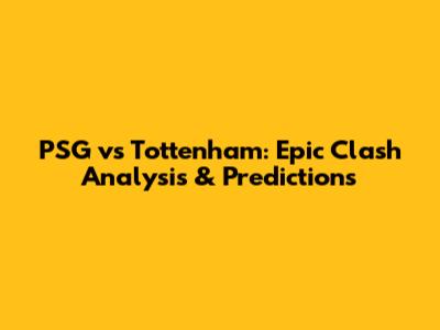 PSG vs Tottenham: Epic Clash Analysis & Predictions