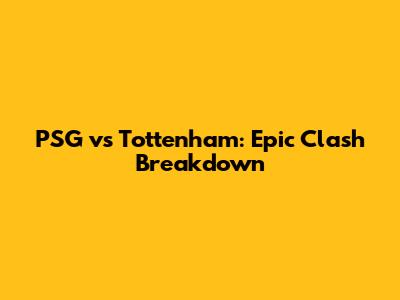 PSG vs Tottenham: Epic Clash Breakdown