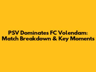 PSV Dominates FC Volendam: Match Breakdown & Key Moments