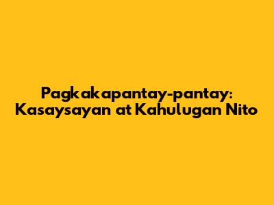 Pagkakapantay-pantay: Kasaysayan at Kahulugan Nito