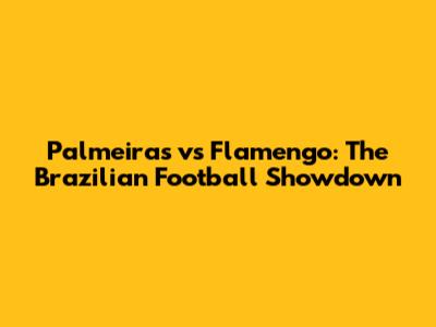 Palmeiras vs Flamengo: The Brazilian Football Showdown