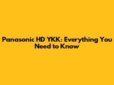 Panasonic HD YKK: Everything You Need to Know