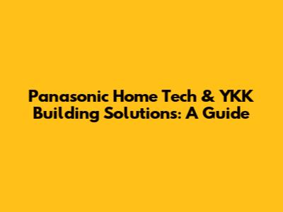 Panasonic Home Tech & YKK Building Solutions: A Guide