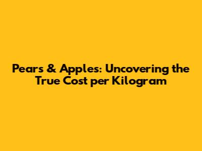 Pears & Apples: Uncovering the True Cost per Kilogram