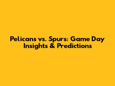 Pelicans vs. Spurs: Game Day Insights & Predictions
