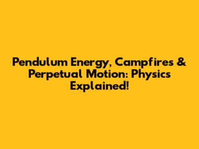 Pendulum Energy, Campfires & Perpetual Motion: Physics Explained!