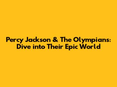 Percy Jackson & The Olympians: Dive into Their Epic World