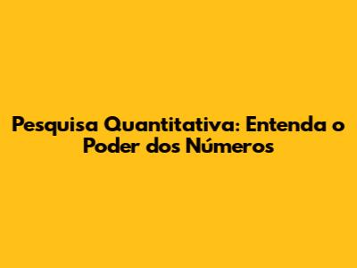 Pesquisa Quantitativa: Entenda o Poder dos Números