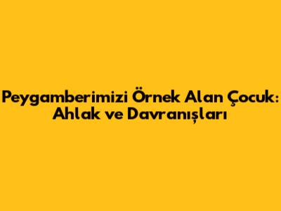 Peygamberimizi Örnek Alan Çocuk: Ahlak ve Davranışları