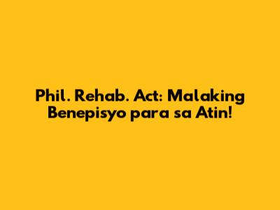 Phil. Rehab. Act: Malaking Benepisyo para sa Atin!
