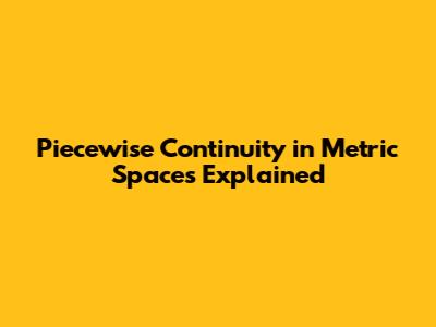 Piecewise Continuity in Metric Spaces Explained