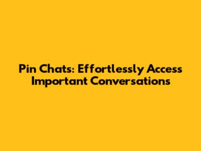 Pin Chats: Effortlessly Access Important Conversations