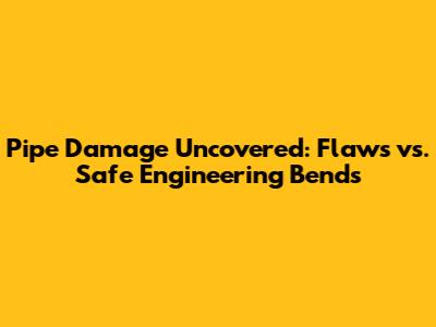 Pipe Damage Uncovered: Flaws vs. Safe Engineering Bends