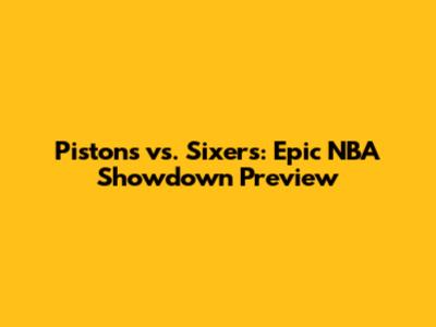 Pistons vs. Sixers: Epic NBA Showdown Preview