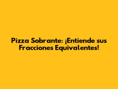 Pizza Sobrante: ¡Entiende sus Fracciones Equivalentes!