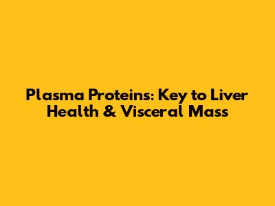 Plasma Proteins: Key to Liver Health & Visceral Mass