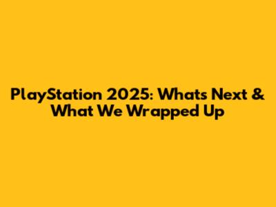 PlayStation 2025: What's Next & What We Wrapped Up