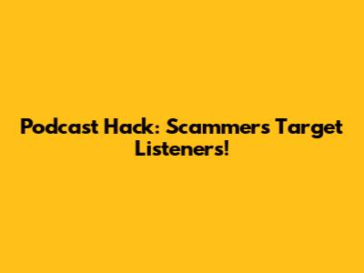 Podcast Hack: Scammers Target Listeners!