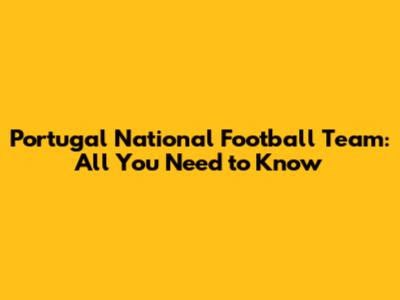 Portugal National Football Team: All You Need to Know