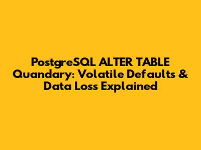 PostgreSQL ALTER TABLE Quandary: Volatile Defaults & Data Loss Explained