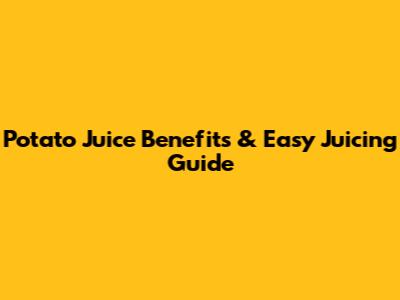 Potato Juice Benefits & Easy Juicing Guide