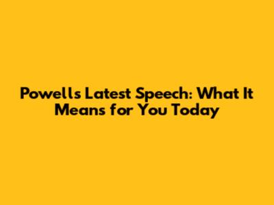 Powell's Latest Speech: What It Means for You Today