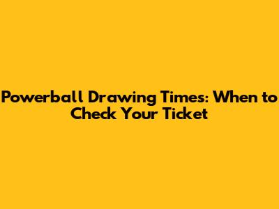 Powerball Drawing Times: When to Check Your Ticket