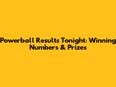 Powerball Results Tonight: Winning Numbers & Prizes